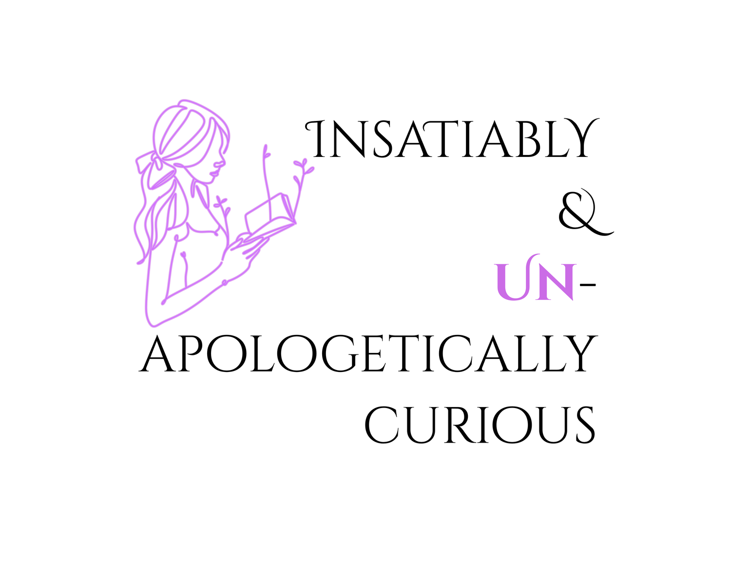 Insatiably & UNapologetically Curious
